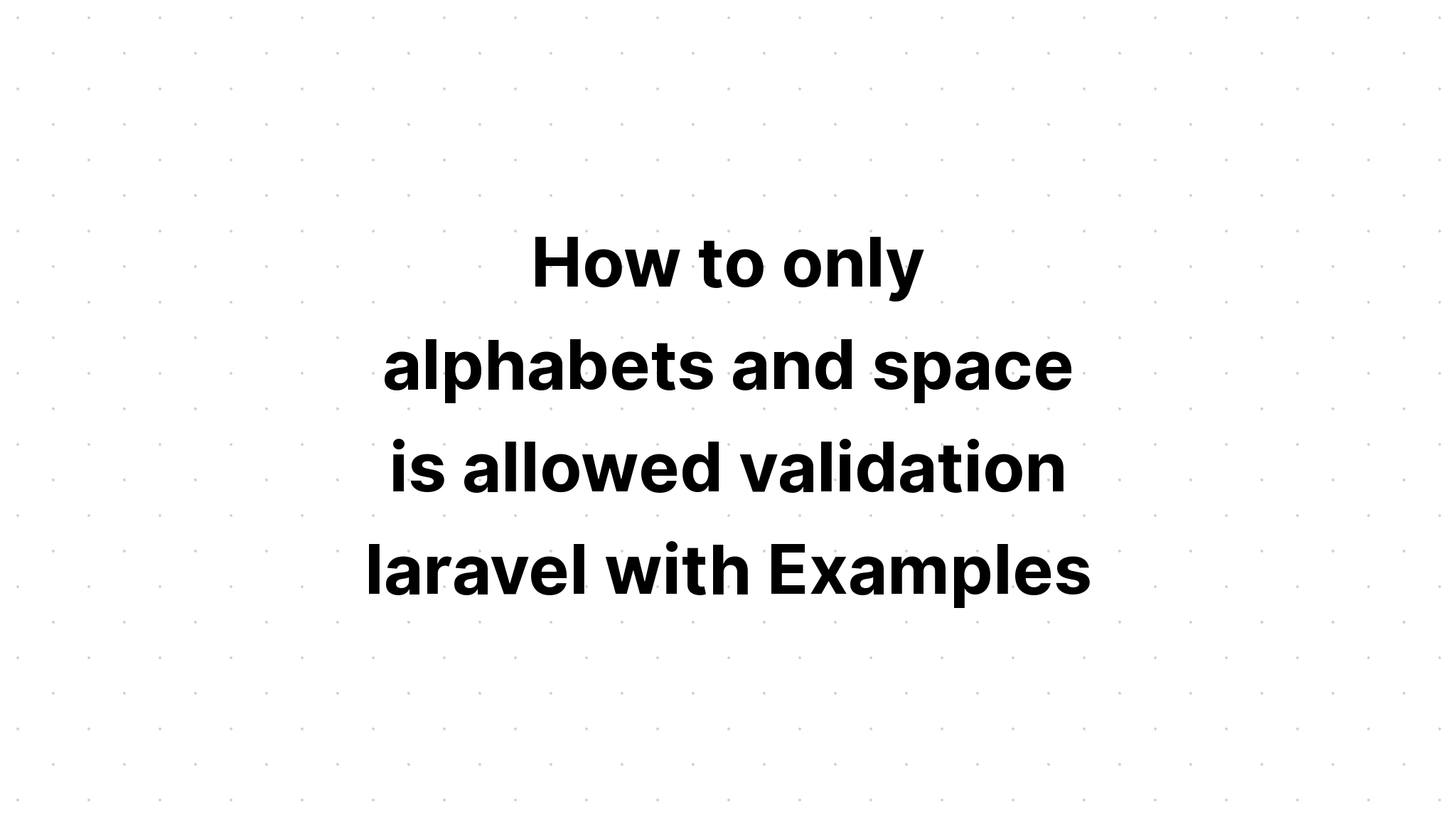 Cách xác thực chỉ bảng chữ cái và dấu cách trong laravel với Ví dụ